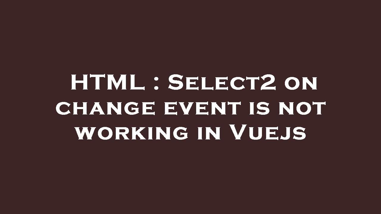 HTML : Select2 on change event is not working in Vuejs