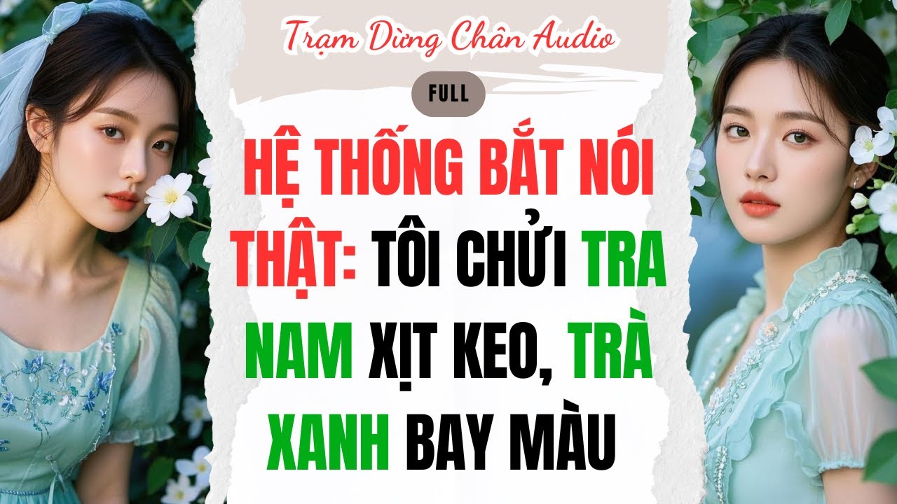FULL | HỆ THỐNG BẮT TÔI NÓI THẬT: TÔI CHỬI TRA NAM XỊT KEO, TRÀ XANH BAY MÀU | Trạm Dừng Chân #audio