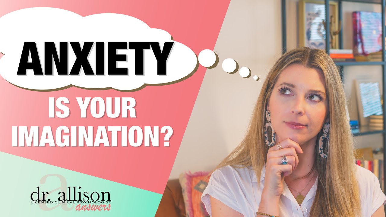 Anxiety is Your Imagination? A Psychologist Explains