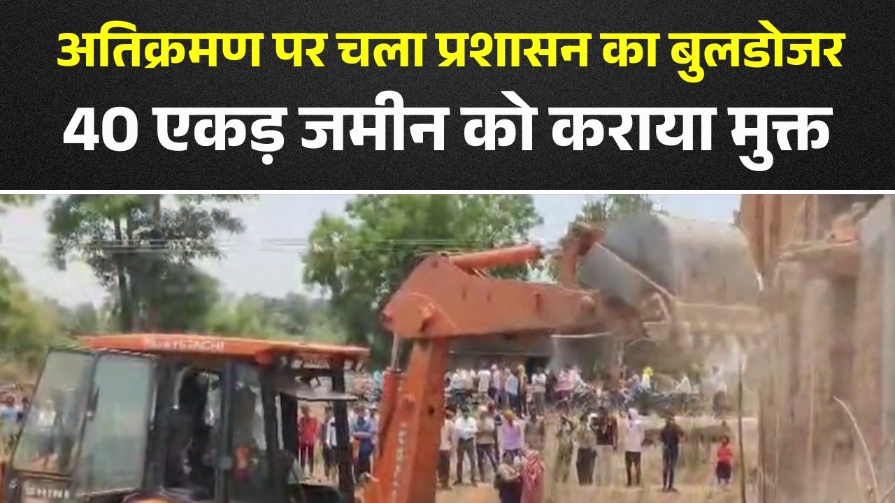 Rajim News : अतिक्रमण पर चला प्रशासन का बुलडोजर | 40 एकड़ जमीन को प्रशासन ने कराया मुक्त