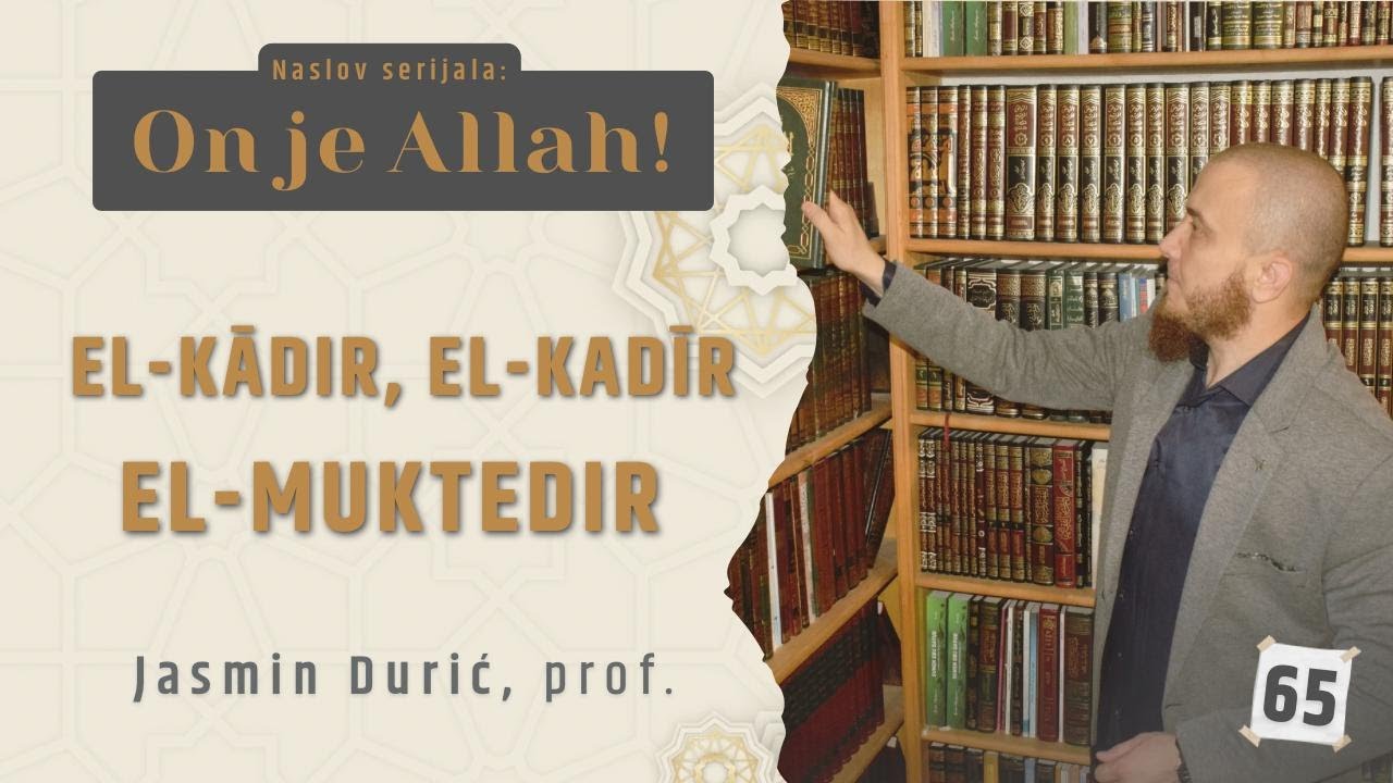 65  -  El-Kādir, El-Kadīr, El-Muktedir I ON JE ALLAH! I Jasmin Durić, prof.