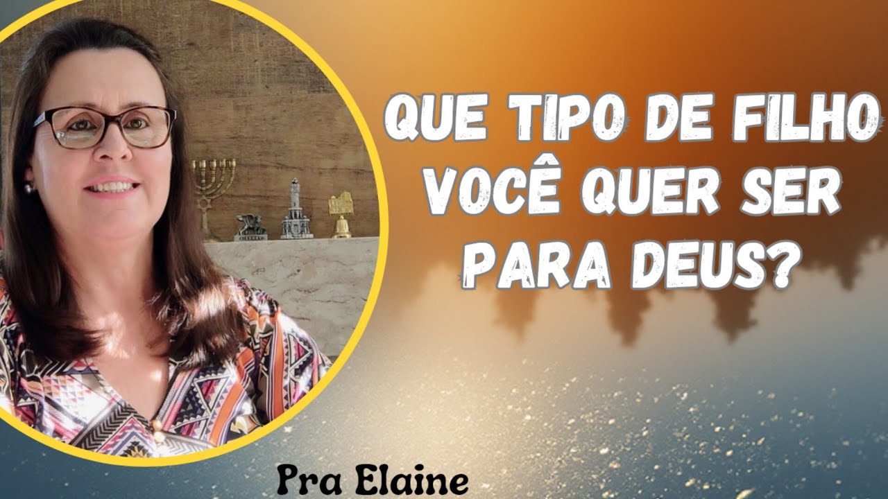 Que tipo de filho você quer ser para Deus? Pra Elaine 