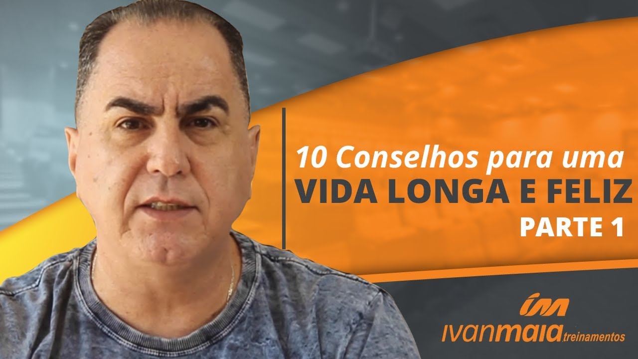 10 Conselhos para Uma Vida Longa e Feliz - parte 1 | Ivan Maia