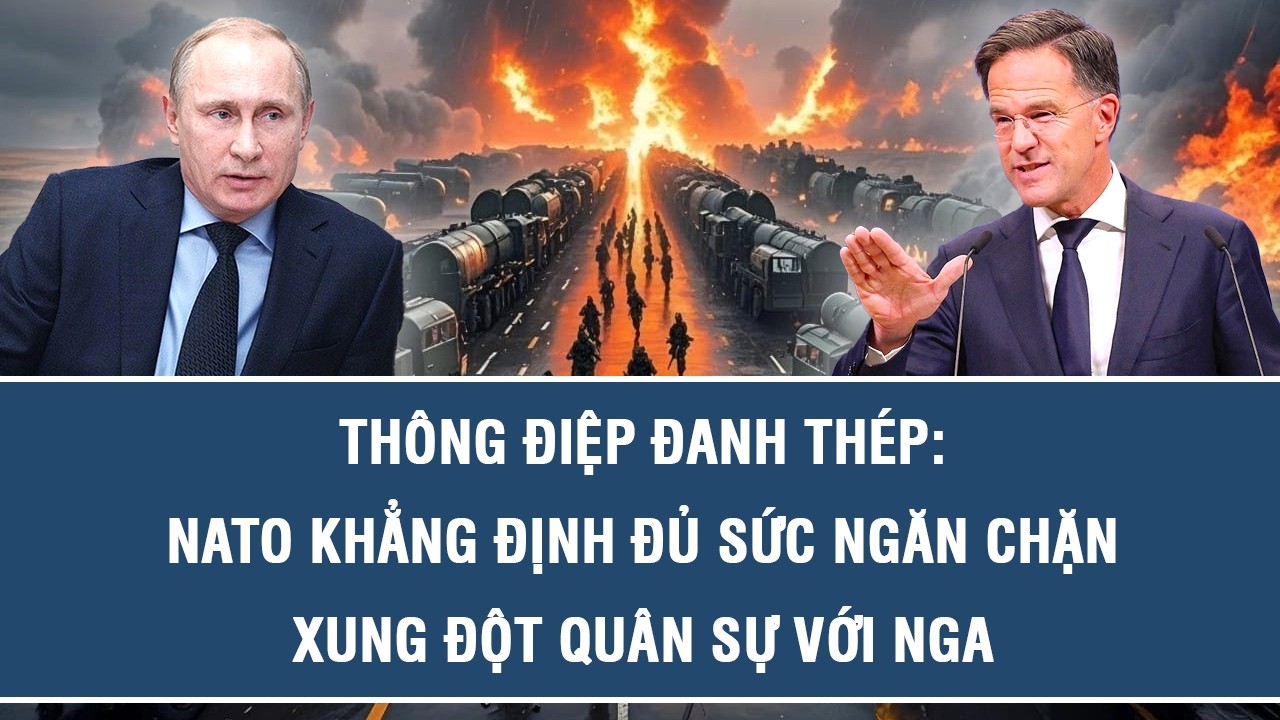 Thông điệp đanh thép: NATO khẳng định đủ sức ngăn chặn xung đột quân sự với Nga