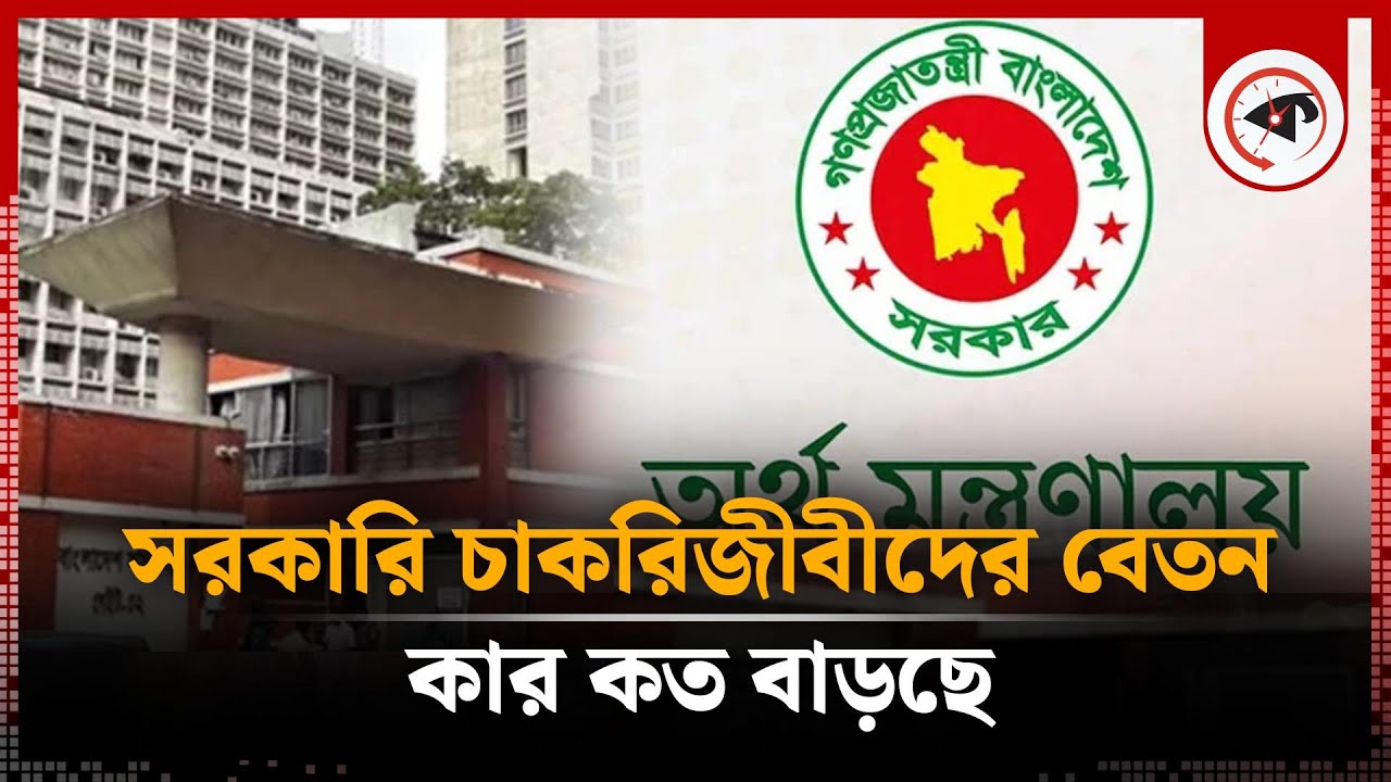 সরকারি চাকরিজীবীদের বেতন কার কত বাড়ছে | Gov Employees Salary Increasing | Kalbela