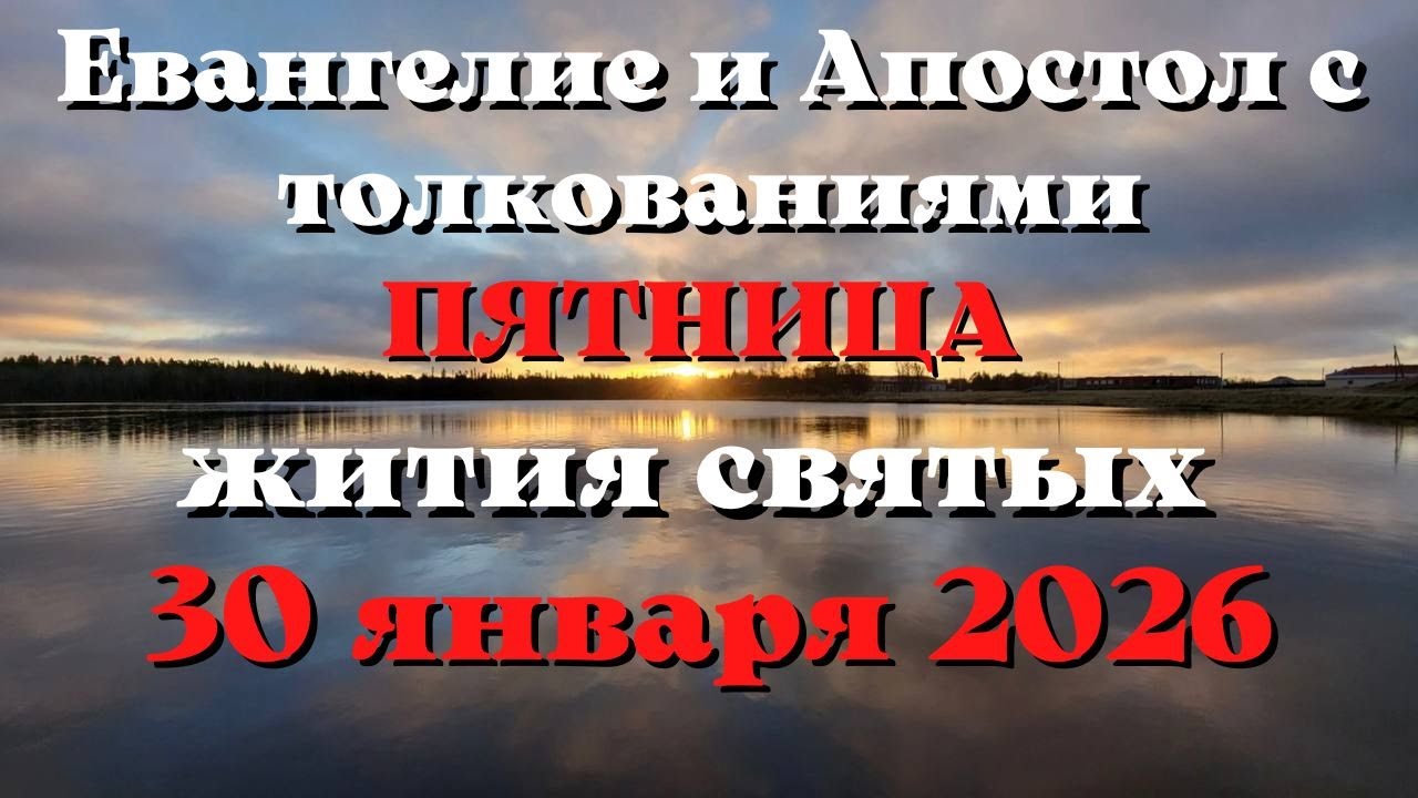 Евангелие дня 30 ЯНВАРЯ 2026 с толкованием.  Апостол дня.  Жития Святых.