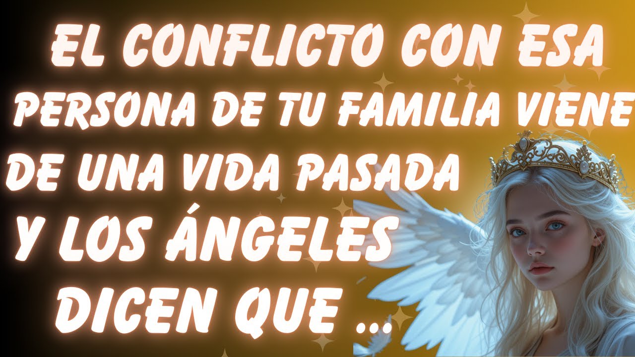 EL CONFLICTO CON ESA PERSONA DE TU FAMILIA VIENE DE UNA VIDA PASADA, Y LOS ÁNGELES DICEN QUE..