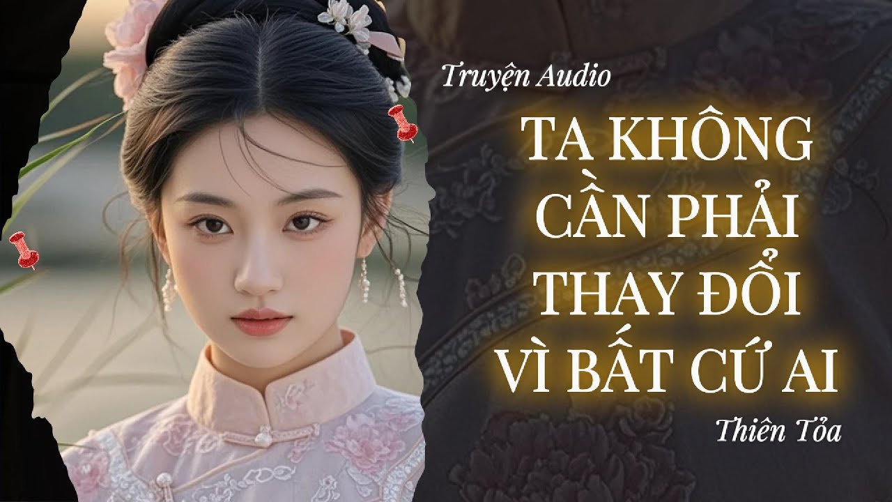 [Truyện Audio] TA KHÔNG CẦN PHẢI THAY ĐỔI VÌ BẤT CỨ AI || Thiên Tỏa