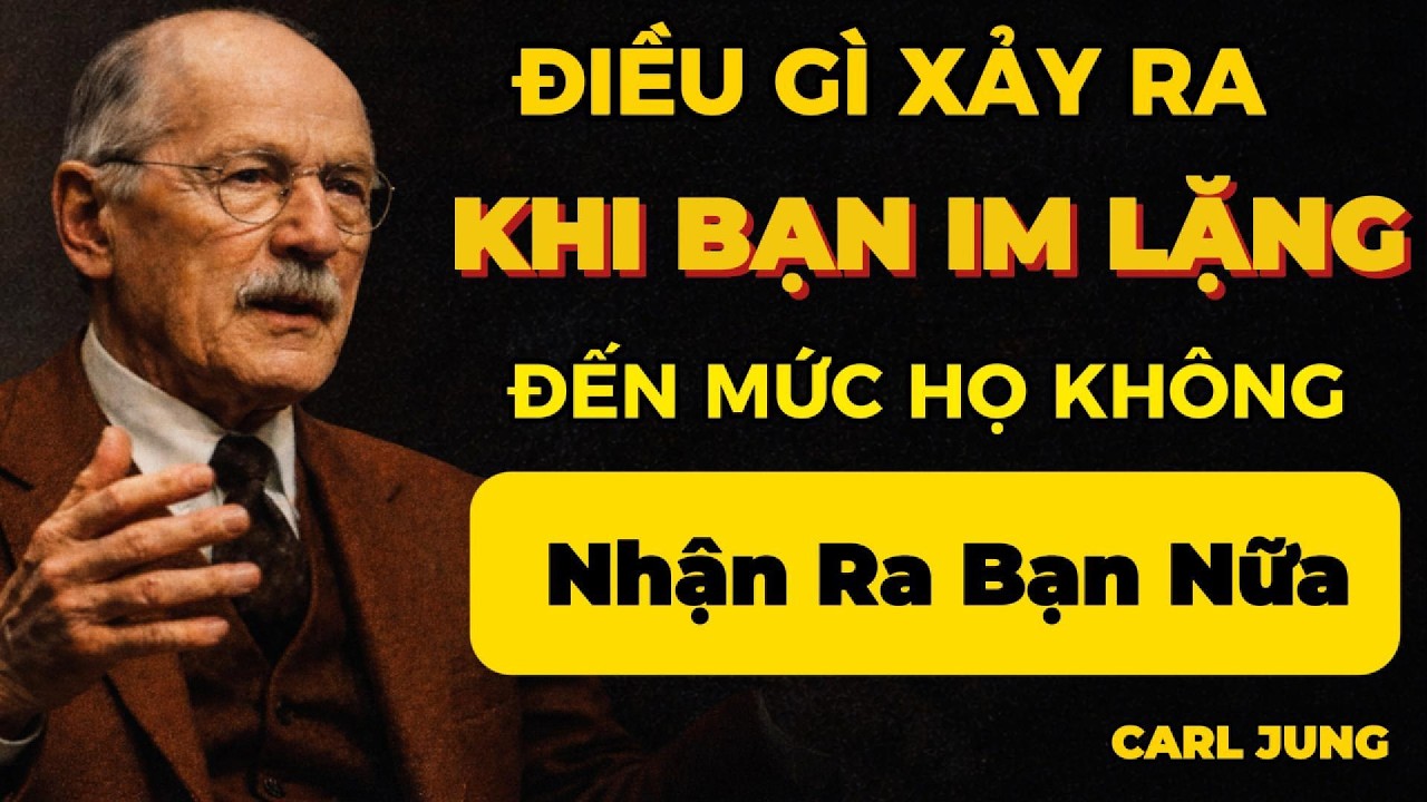 Điều Gì Xảy Ra Khi Bạn Im Lặng Đến Mức Họ Không Nhận Ra Bạn Nữa | Carl Jung