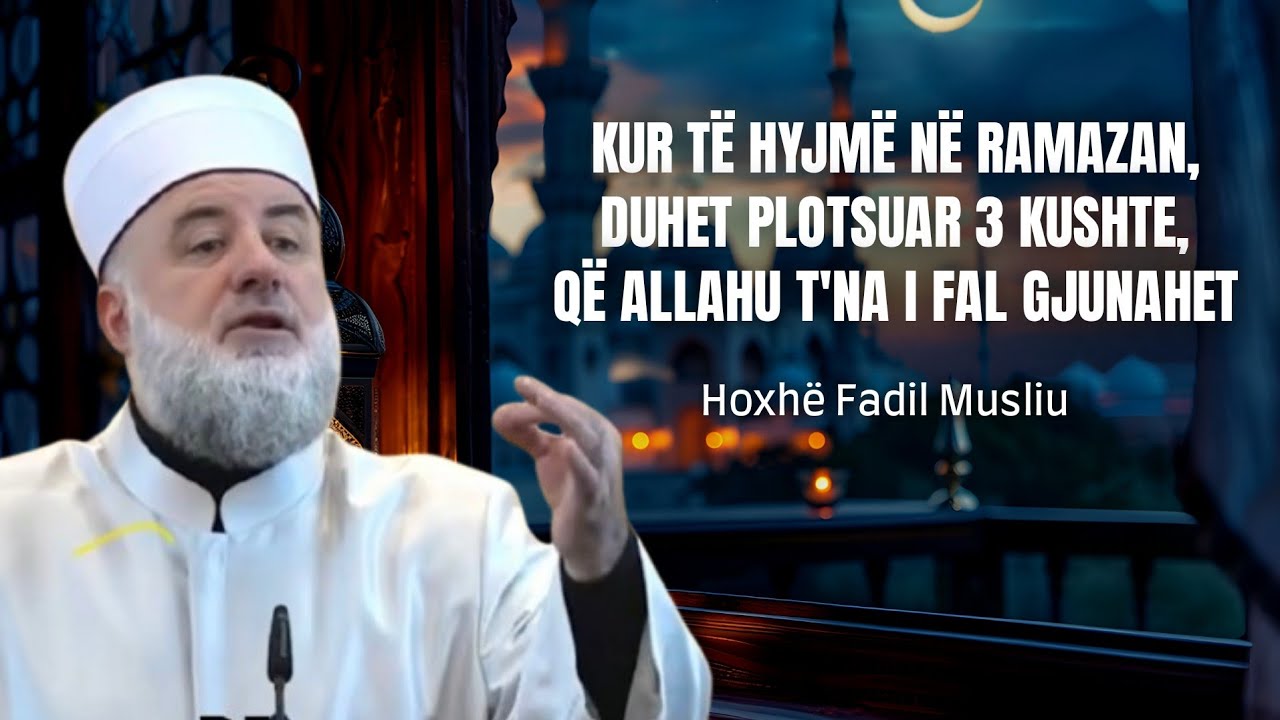 Kur të hyjmë n'Ramazan, duhet plotësuar 3 kushte, që Allahu t'na i fal gjunahet ● Hoxhë Fadil Musliu