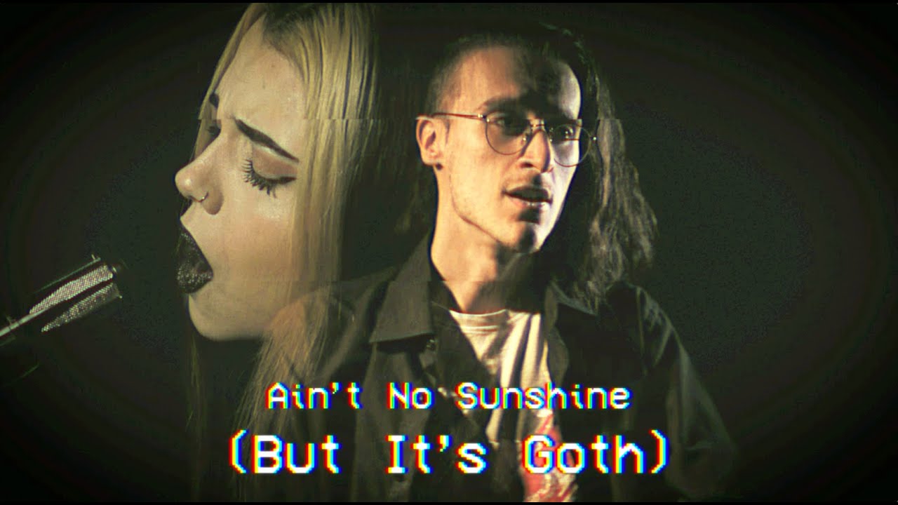 Ain't No Sunshine (But It's GOTH) - @Violet Orlandi ft @Melodicka Bros