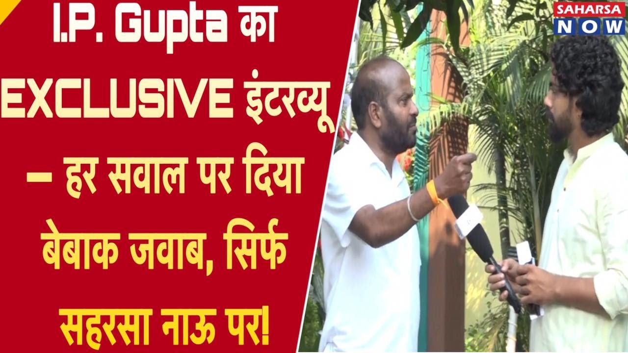 I.P. Gupta का EXCLUSIVE इंटरव्यू &mdash; हर सवाल पर दिया बेबाक जवाब, सिर्फ सहरसा नाऊ पर! @Saharsanow