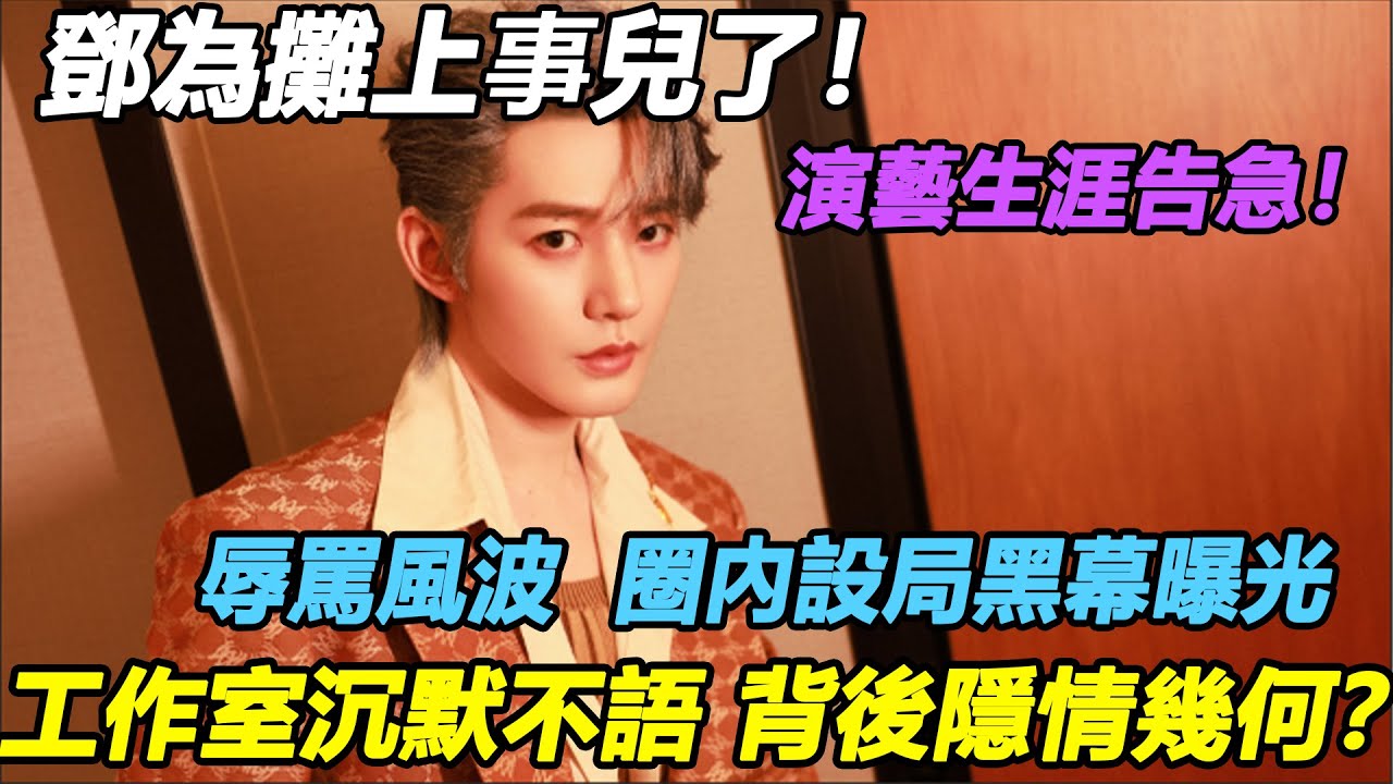 演員鄧為“攤上事兒”了，演藝生涯告急！辱罵風波、圈內設局黑幕曝光，鄧為到底得罪了誰！工作室沉默不語、背後隱情幾何？#邓为