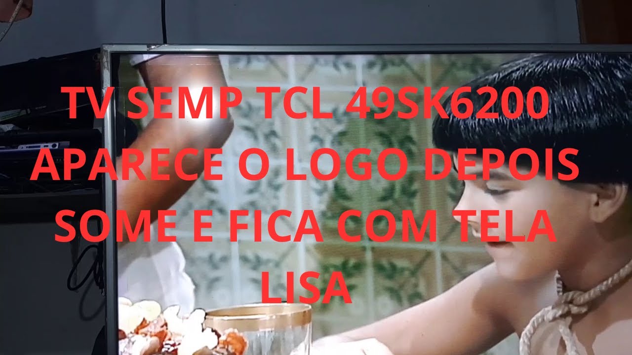 TV SEMP TCL 49SK6200 APARECE O LOGO  DEPOIS SOME E FICA COM TELA LISA