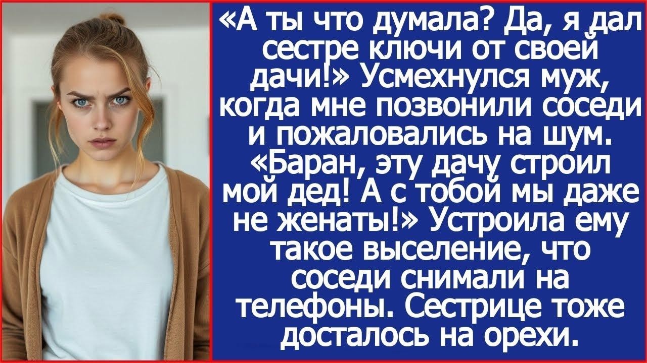 «Да, это я дал сестре ключи от своей дачи!» Тогда я не выдержала  «Баран, эту дачу строил мой д