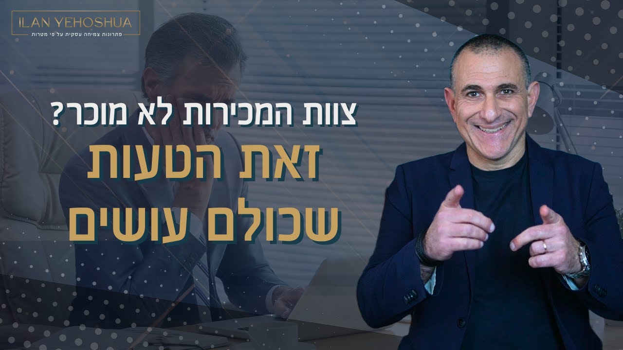 צוות המכירות לא מוכר הטעות שכולם עושים | אילן יהושע | ניהול ומכירות