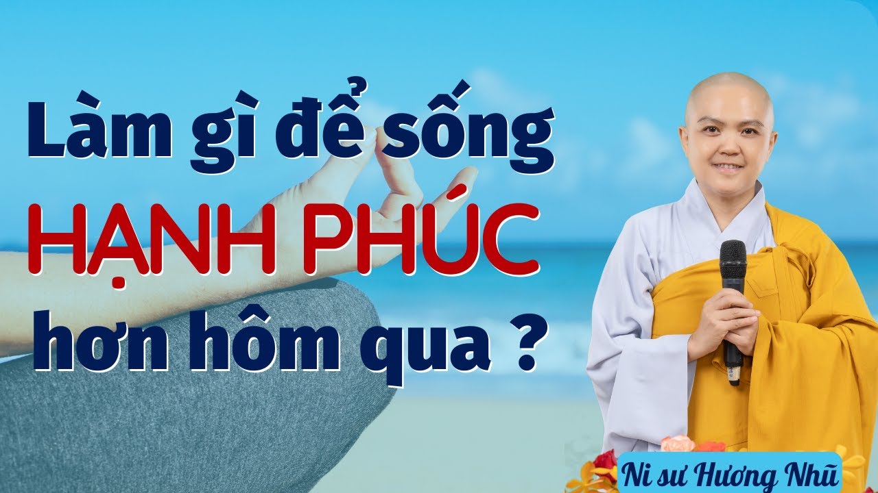 Pháp thoại LÀM GÌ ĐỂ SỐNG HẠNH PHÚC HƠN HÔM QUA? - NI SƯ HƯƠNG NHŨ thuyết giảng