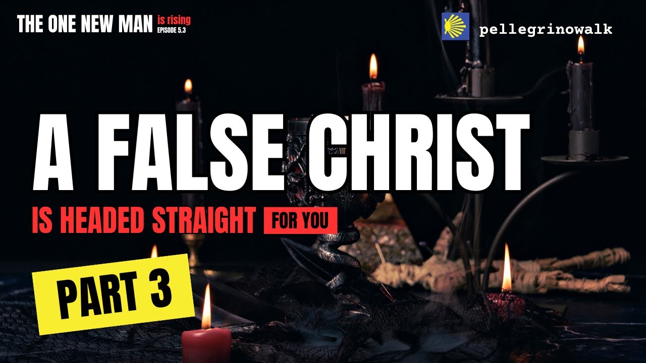 A FALSE CHRIST IS HEADED STRAIGHT FOR YOU! - PART 3 - THE ONE NEW MAN IS RISING #5.3:
