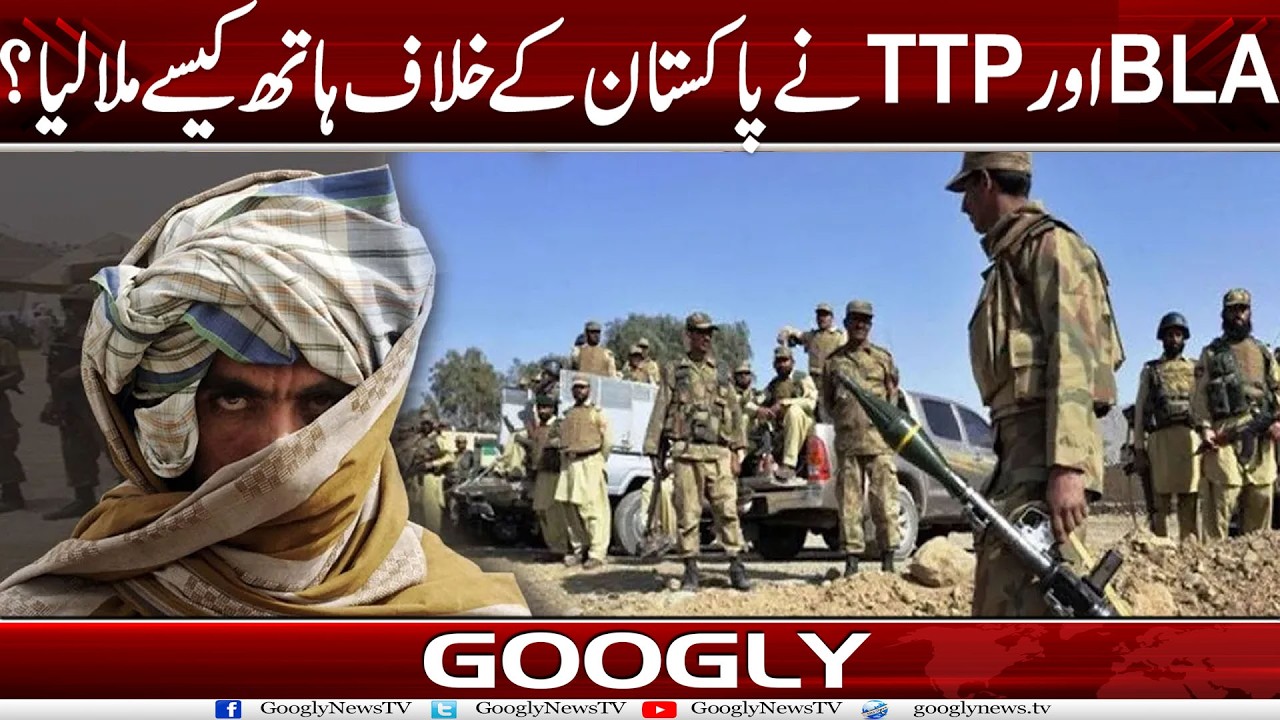 TTP Aur BLA Nai Pakistan Kai Khilaf Hath Kaisay Mila Liya? | Googly News TV
