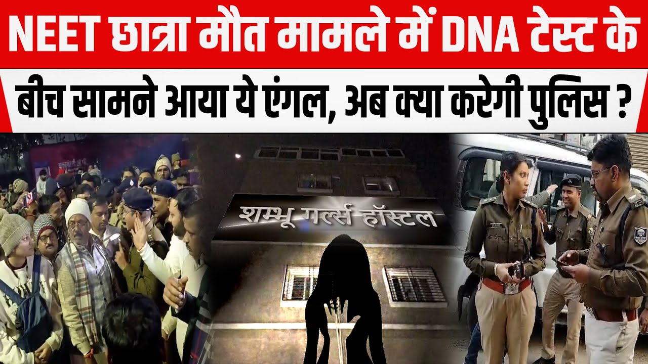 NEET छात्रा मौत मामले में DNA टेस्ट के बीच जान लीजिए अब तक क्या-क्या हुआ, अब क्या करेगी POLICE?