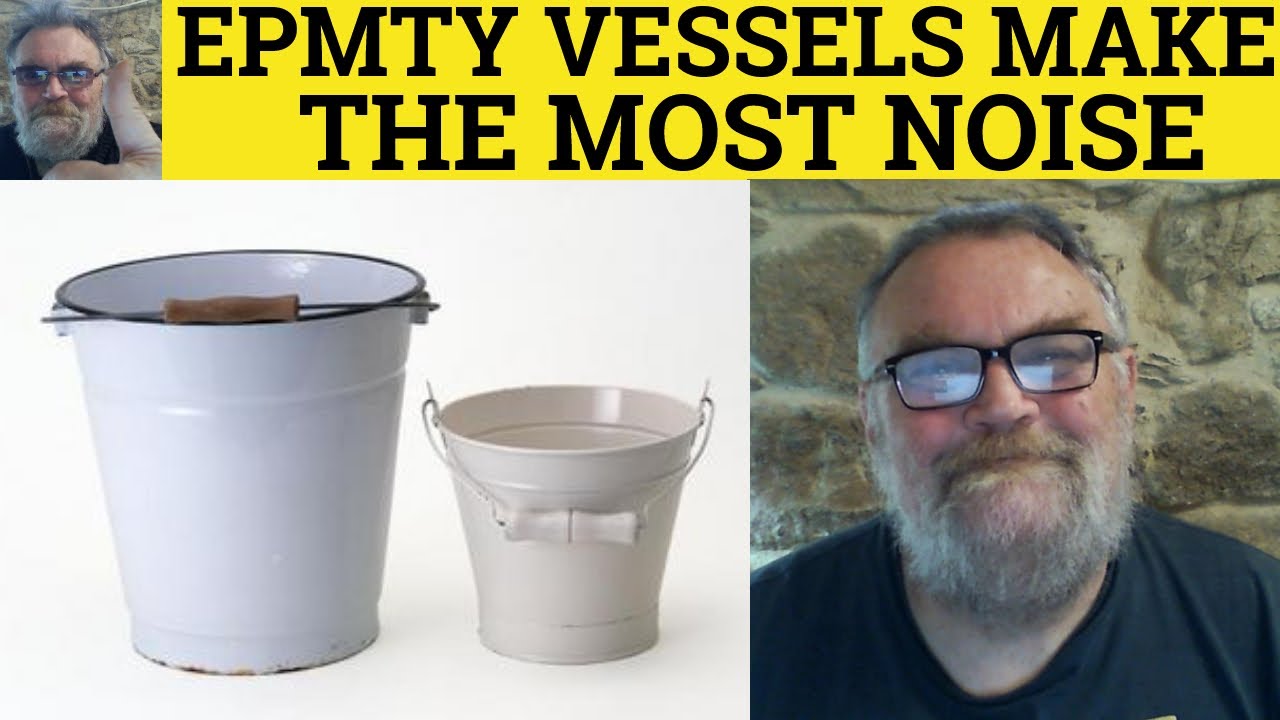 🔵 Empty Vessels Make the Most Noise Meaning - Define Empty Vessels Make the Most Noise - Proverbs