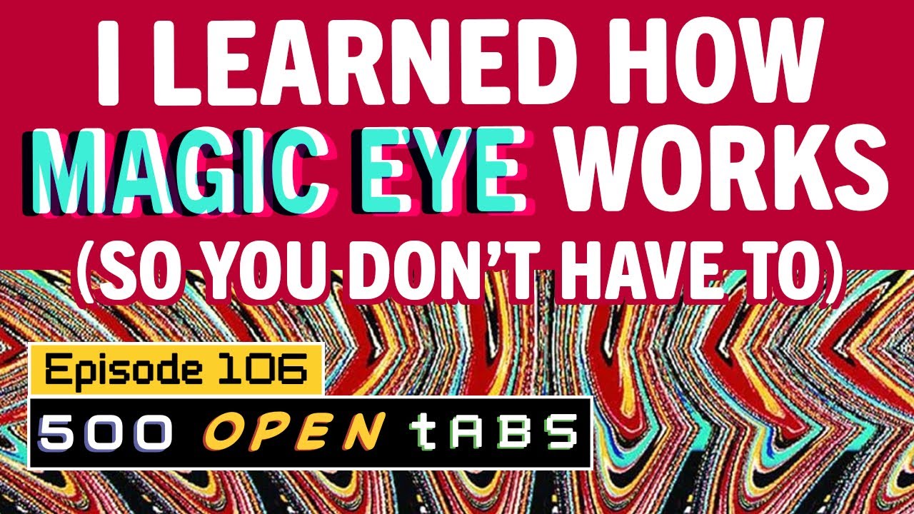 Magic Eye - 500 Open Tabs: Episode 106