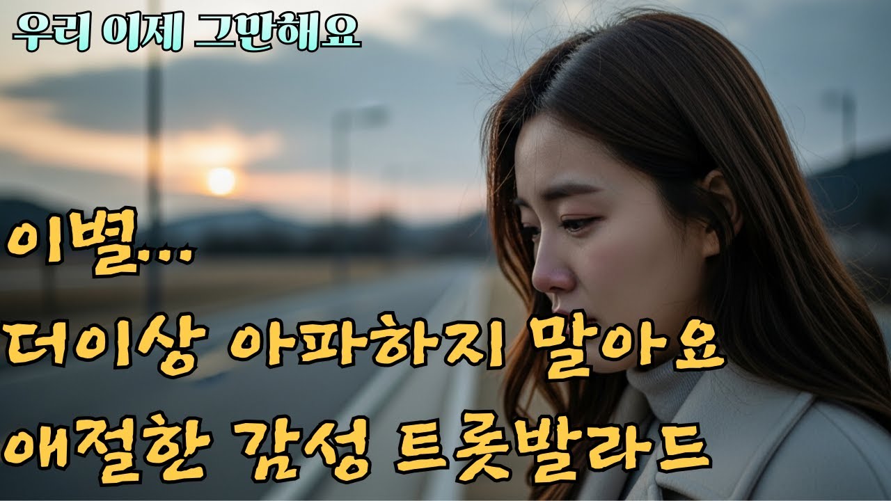 이제 우리 그만해요 [ 애절한 감동 트롯발라드]