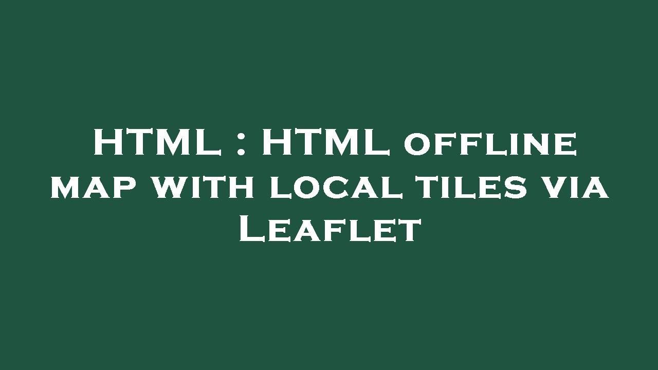 HTML : HTML offline map with local tiles via Leaflet
