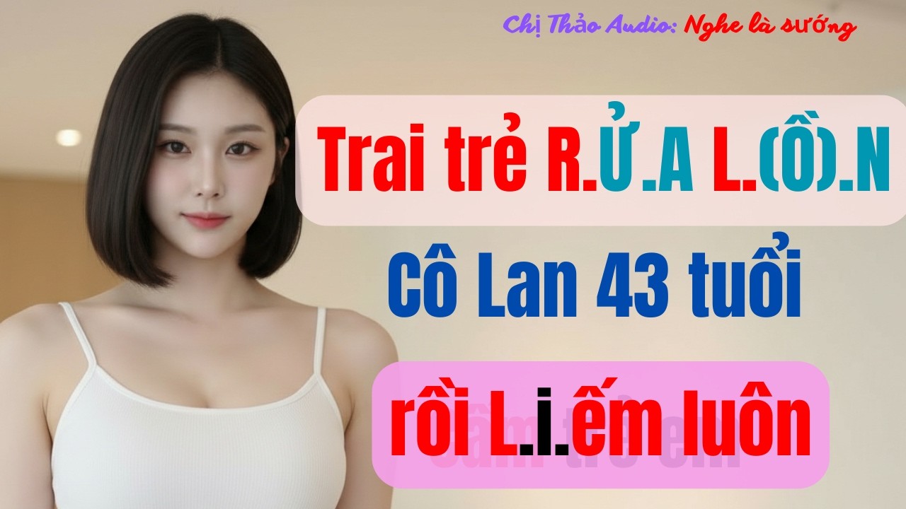 Chị Thảo Audio: Cô Lan bất ngờ tìm lại được tình yêu bên chàng trai trẻ tuổi, truyện tình cảm.