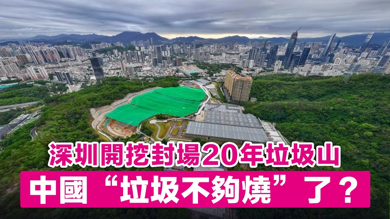 深圳開挖封場20年垃圾山，中國&ldquo;垃圾不夠燒&rdquo;了？