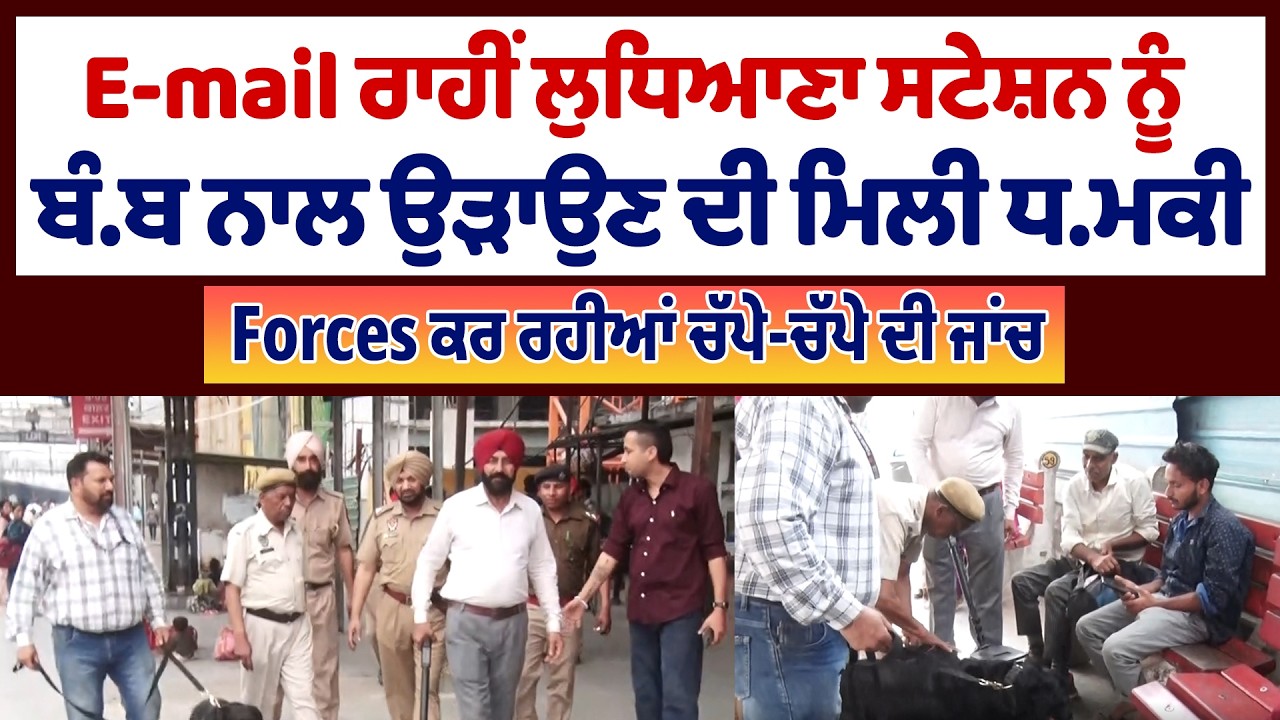 E-mail ਰਾਹੀਂ ਲੁਧਿਆਣਾ ਸਟੇਸ਼ਨ ਨੂੰ ਬੰਬ ਨਾਲ ਉੜਾਉਣ ਦੀ ਮਿਲੀ ਧਮਕੀ, Forces ਕਰ ਰਹੀਆਂ ਚੱਪੇ-ਚੱਪੇ ਦੀ ਜਾਂਚ