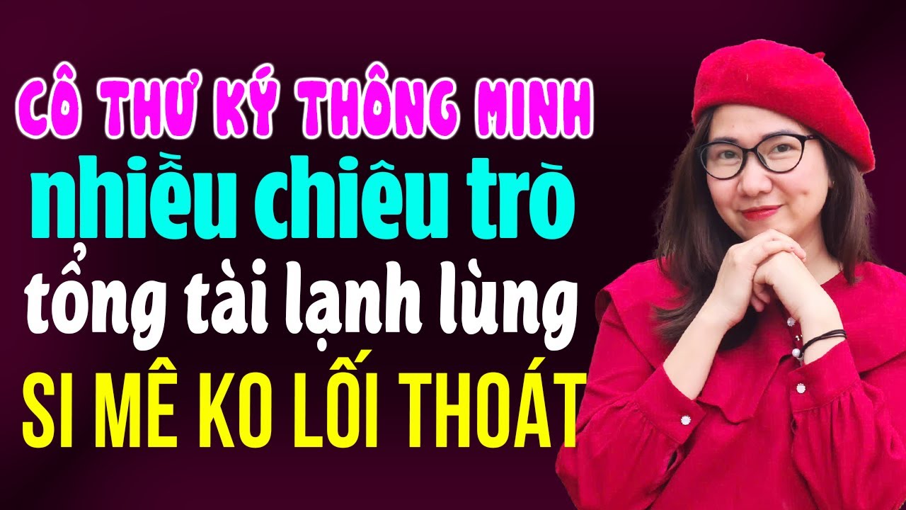 Cô Thư Ký Thông Minh Nhiều Chiêu Trò Khiến Tổng Tài Lạnh Lùng Si Mê I Kể Chuyện Ngôn Tình