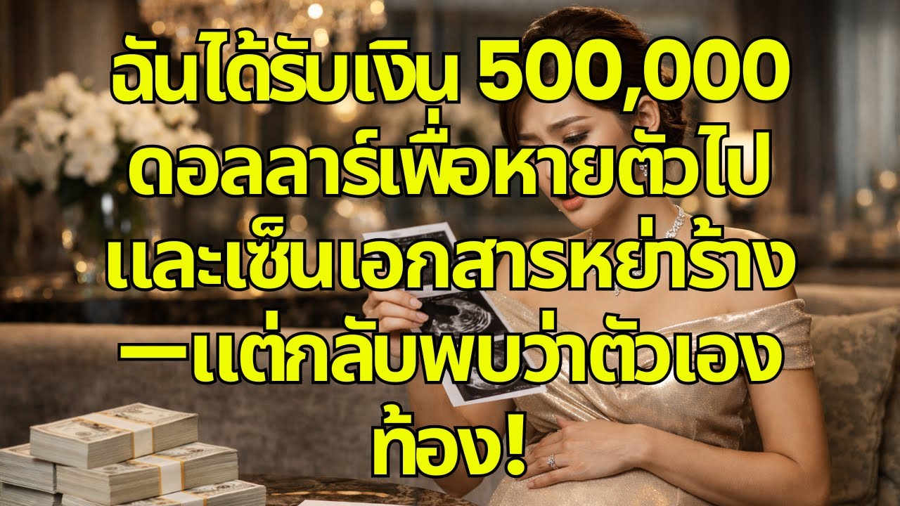 ฉันได้รับเงิน 500,000 ดอลลาร์เพื่อหายตัวไปและเซ็นเอกสารหย่าร้าง—แต่กลับพบว่าตัวเองท้อง!