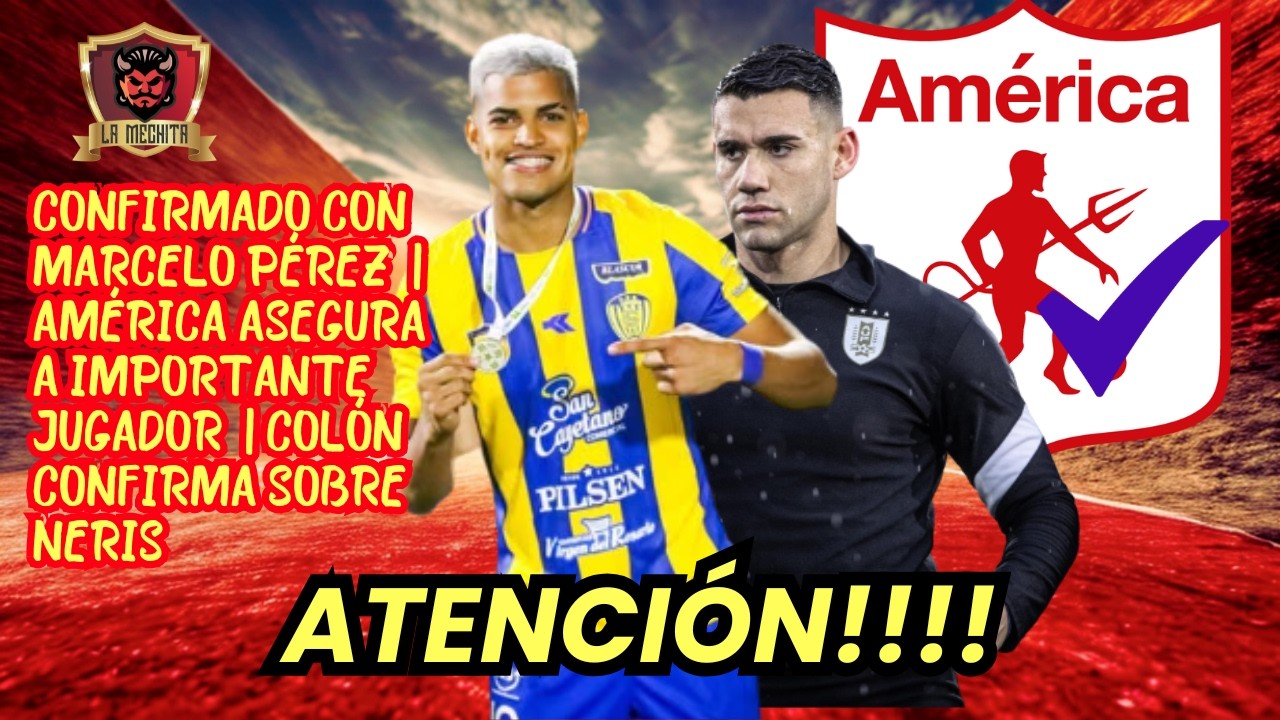🔥CONFIRMAN SOBRE MARCELO PÉREZ🚨AMÉRICA ASEGURA A IMPORTANTE JUGADOR😱COLÓN CONFIRMA SOBRE NERIS⛔
