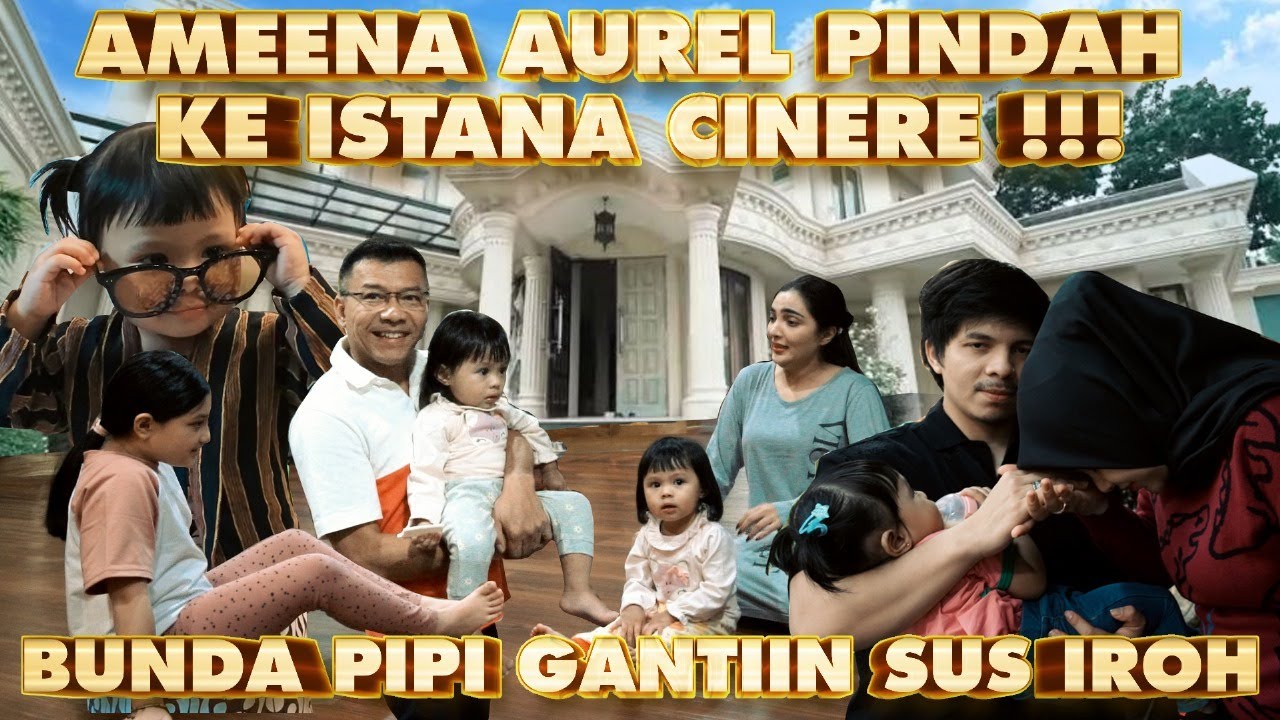 AMEENA AUREL PINDAH KE ISTANA CINERE !! BUNDA PIPI gantiin SUS IROH