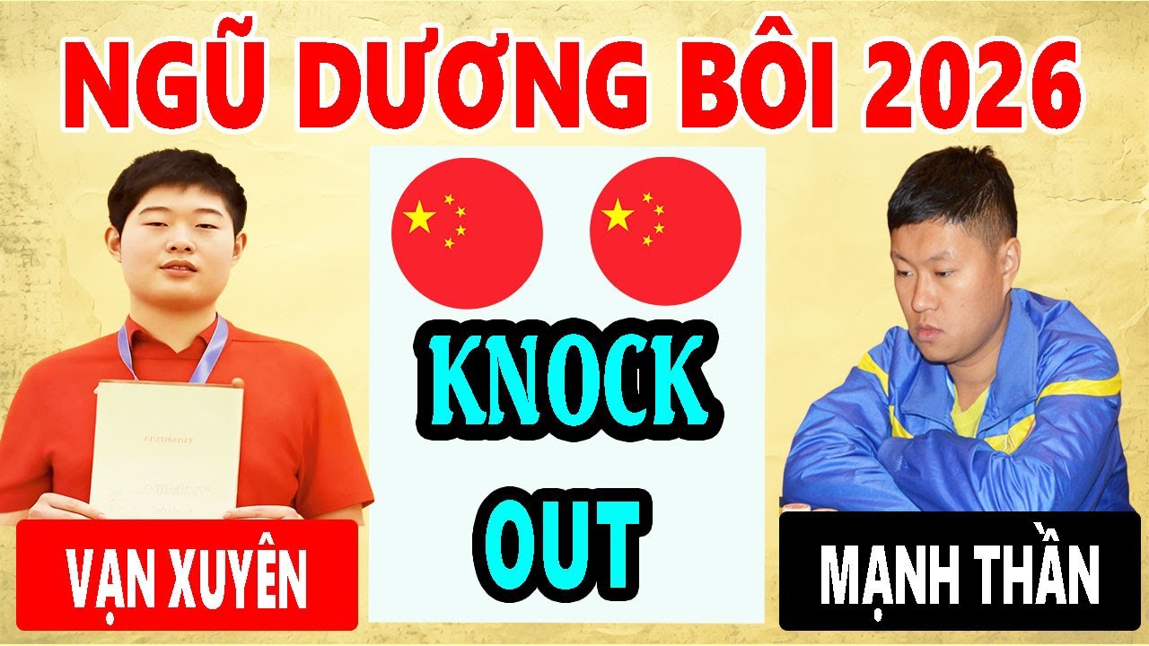 NGŨ DƯƠNG BÔI 2026 | MẠNH THẦN VS VẠN XUYÊN | VÒNG KNOCK-OUT ( LƯỢT VỀ ) 40p+20s
