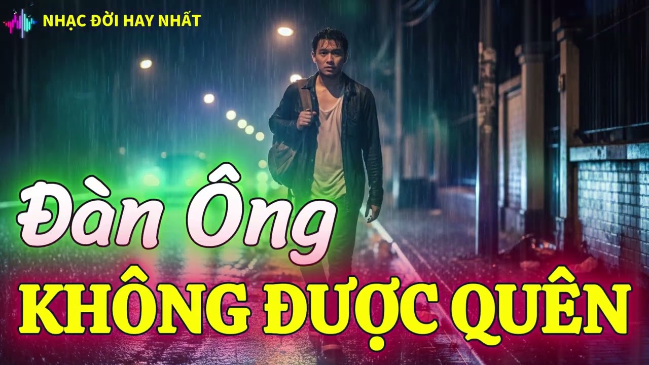Đàn Ông Không Được Quên - Nhạc Đời Nghe Thấm Từng Câu Từng Chữ