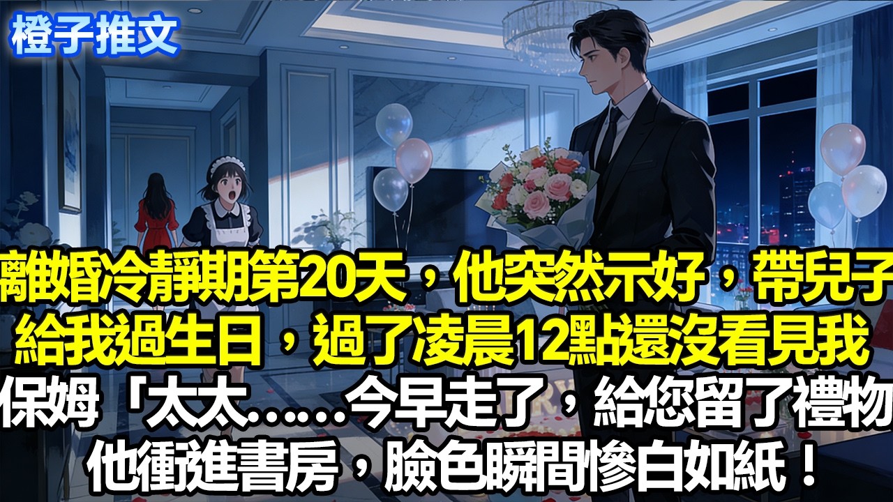 離婚冷靜期第20天，他突然示好帶兒子精心給我準備生日。過了十二點還沒看見我，保姆慌道「太太…今早走了，給您留了個禮物」他沖進書房，臉色瞬間慘白如紙#追妻火葬場 #一口氣看完 #情感 #故事分享