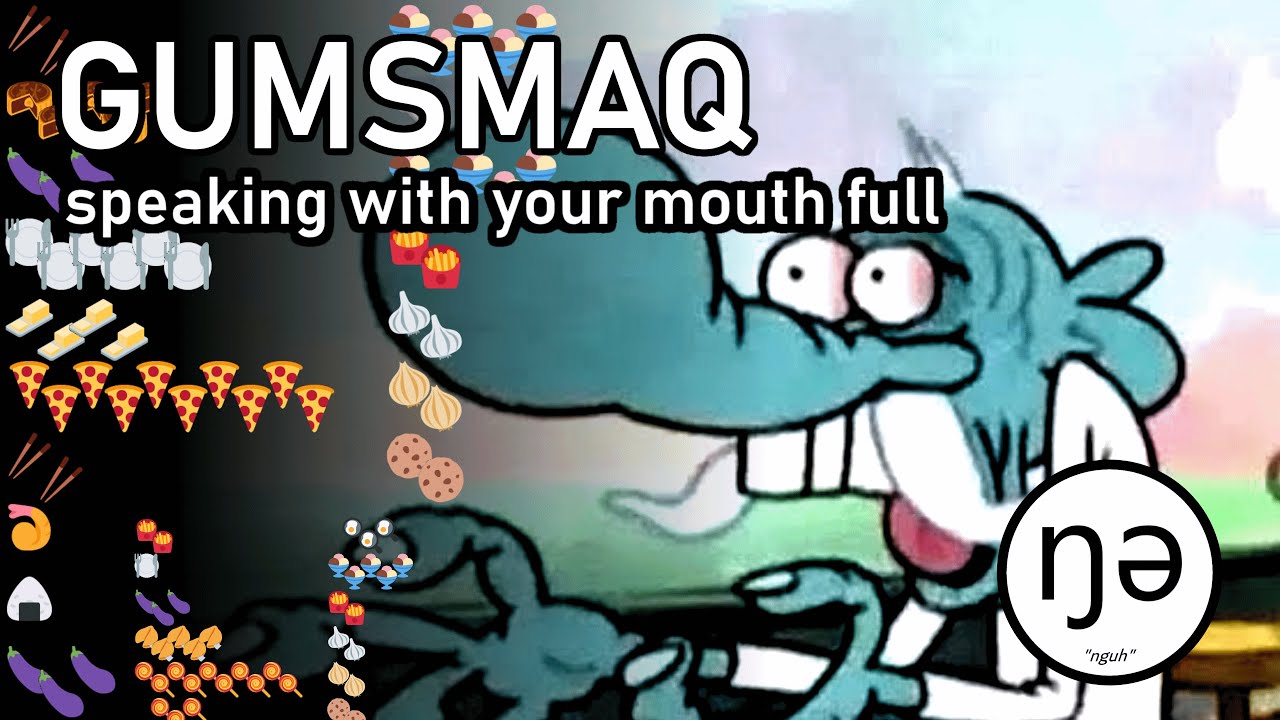 Conlang Showcase -- GUMSMAQ -- Speaking With Your Mouth Full