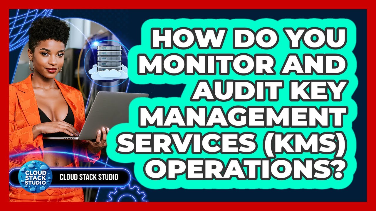 How Do You Monitor And Audit Key Management Services (KMS) Operations? - Cloud Stack Studio
