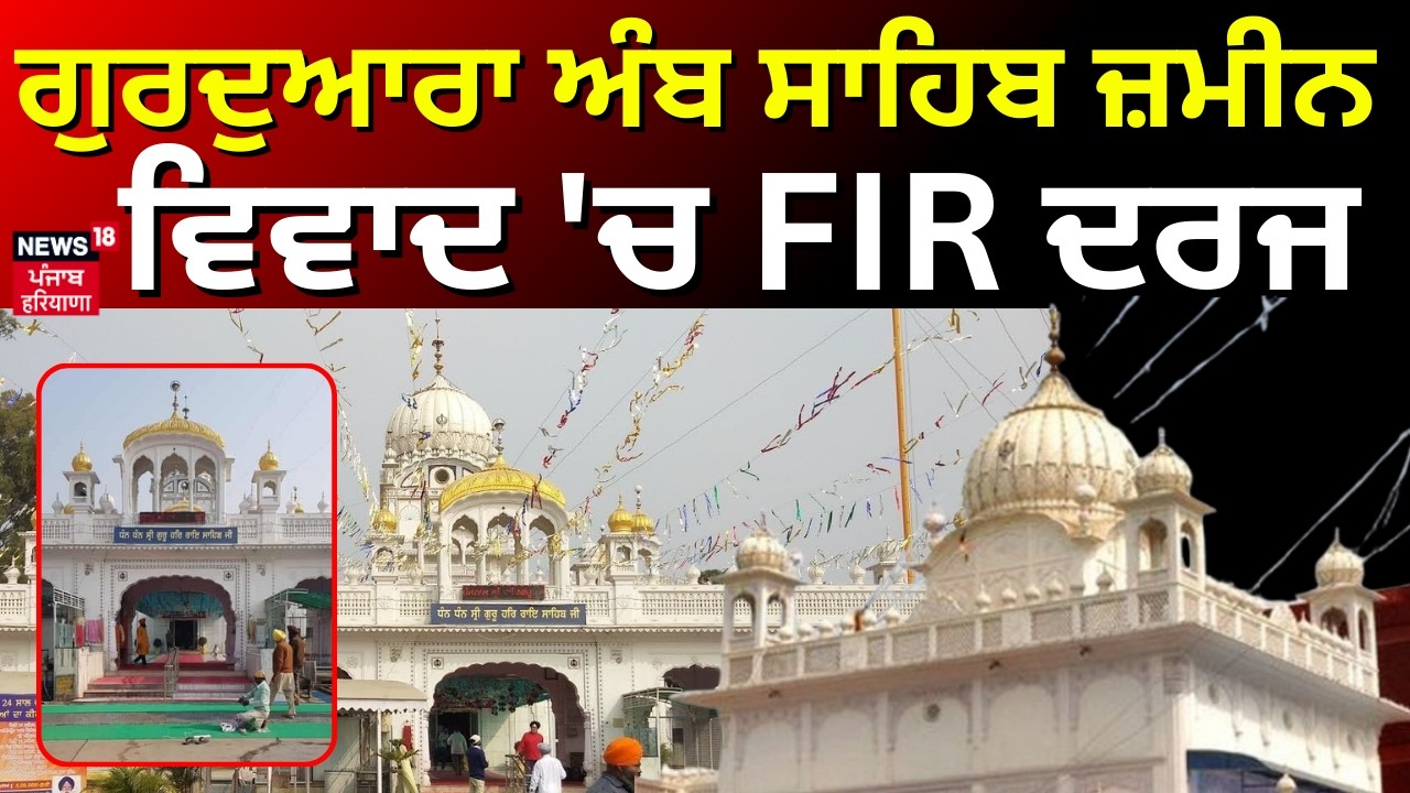 Gurdwara Amb Sahib Land Issue | ਗੁਰਦੁਆਰਾ ਅੰਬ ਸਾਹਿਬ ਜ਼ਮੀਨ ਵਿਵਾਦ 'ਚ FIR ਦਰਜ | News18