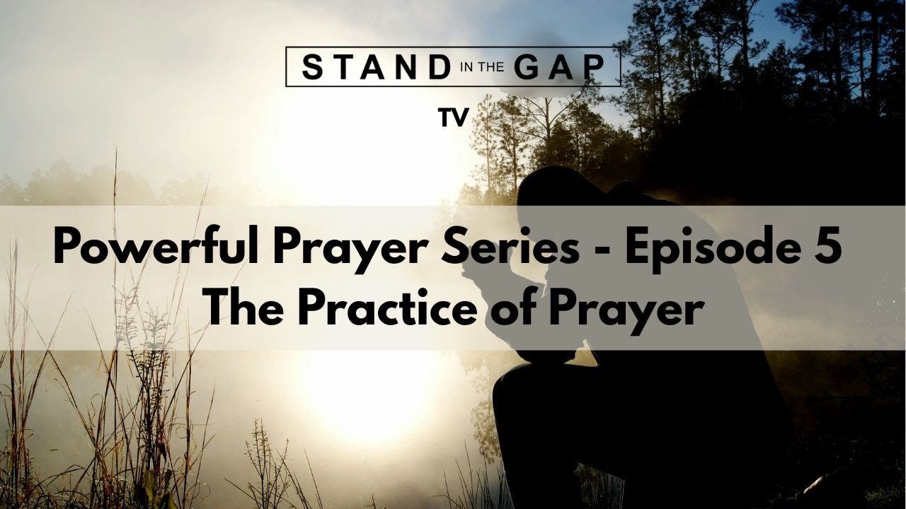 Stand in the Gap TV: Powerful Prayer Series - Ep. 5 - The Practice of Prayer