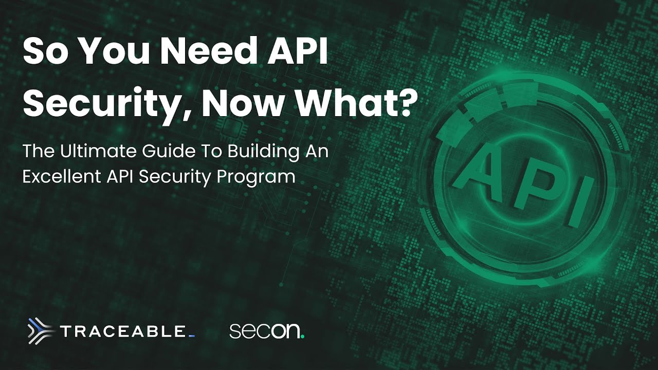 So You Need API Security: Now What? The Ultimate Guide To Building An Excellent API Security Program