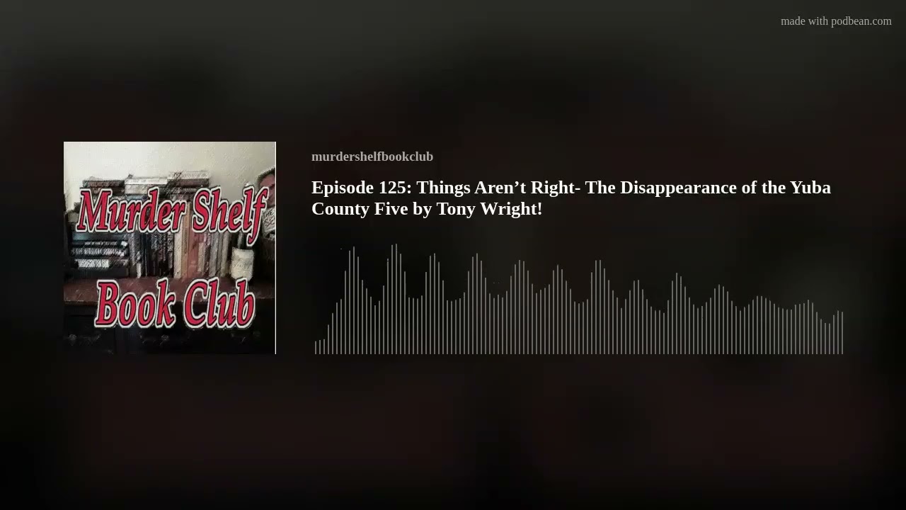 Episode 125: Things Aren&rsquo;t Right- The Disappearance of the Yuba County Five by Tony Wright!