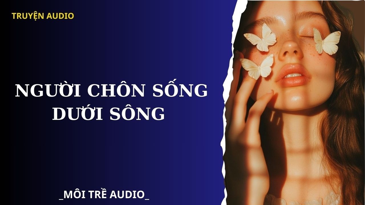 TRUYỆN AUDIO| NGƯỜI CHÔN SỐNG DƯỚI SÔNG - MÔI TRỀ AUDIO