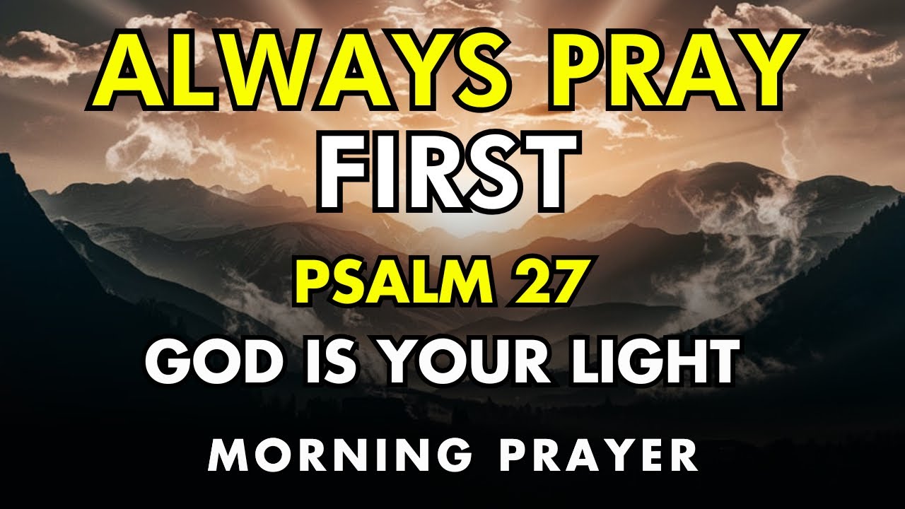 always pray first - psalm 27 morning prayer – when fear rises, god is your light in the darkness
