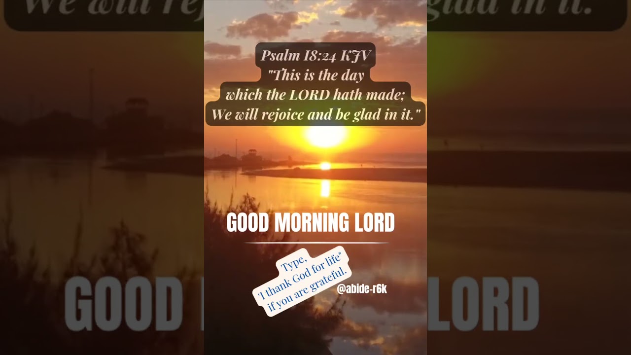 Psalm 118:24 KJV"This is the day which the LORD hath made; We will rejoice and be glad in it." 