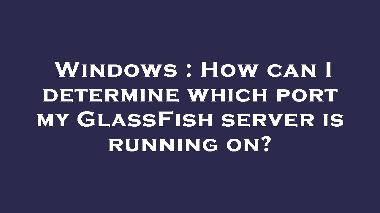 Windows : How can I determine which port my GlassFish server is running on?
