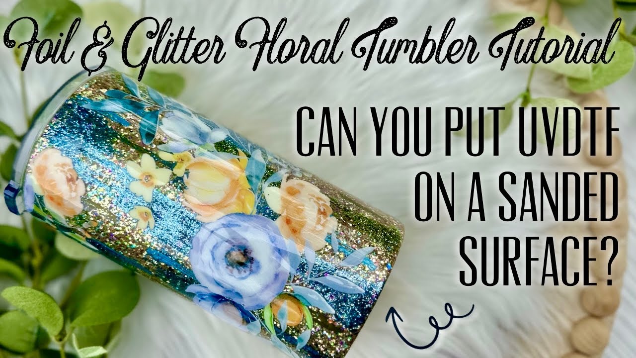 FLORAL AND GLITTER UVDTF FLORAL TUMBLER TUTORIAL