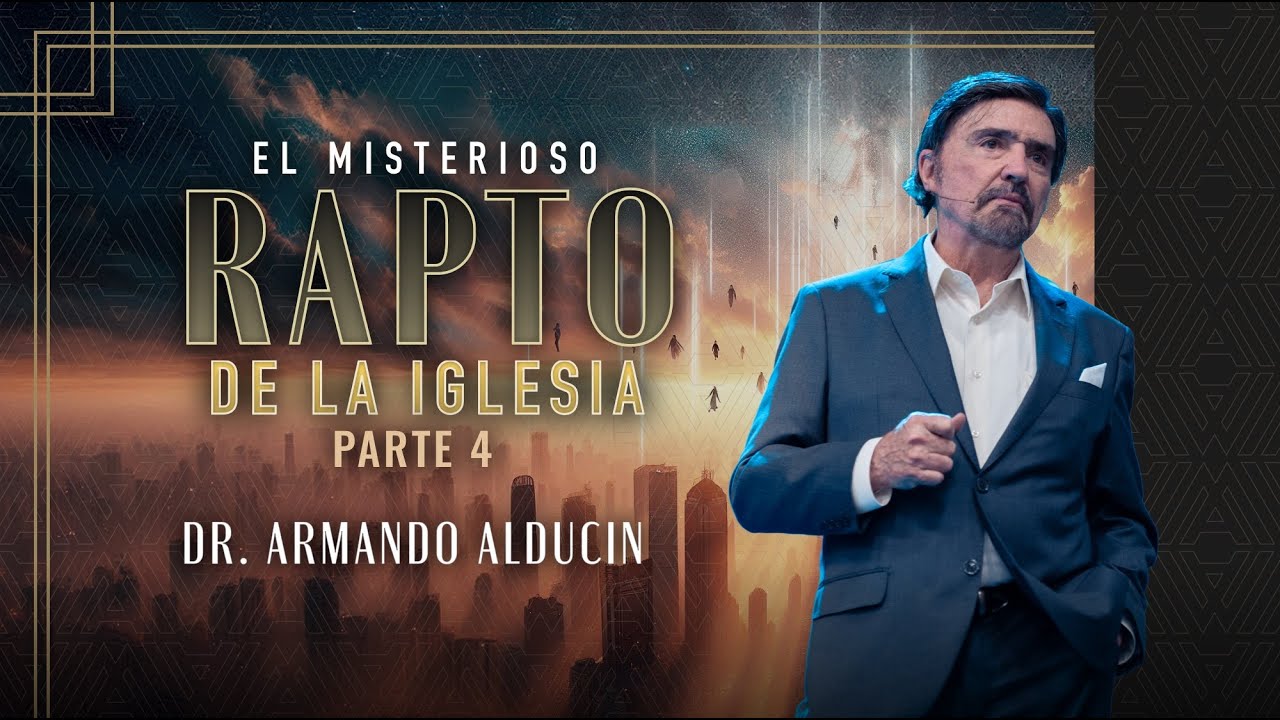 El Misterioso Rapto de la Iglesia - Parte 4 | Dr. Armando Alducin